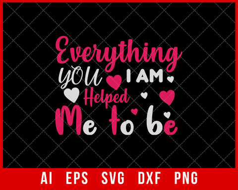 Everything I am you Helped Me to Be Mother’s Day SVG Cut File for Cricut Silhouette Digital Download