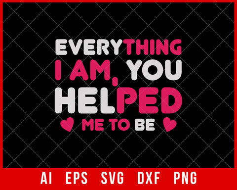 Everything I am you helped me to Be Mother’s Day SVG Cut File for Cricut Silhouette Digital Download