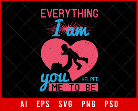 Everything I Am You Helped Me to Be Mother’s Day Editable T-shirt Design Digital Download File