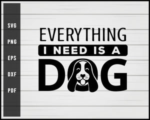 Everything I Need Is A Dog svg png Silhouette Designs For Cricut And Printable Files