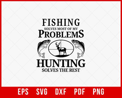 Fishing Solves Most of My Problems Hunting Solves the Rest SVG Cutting File Digital Download