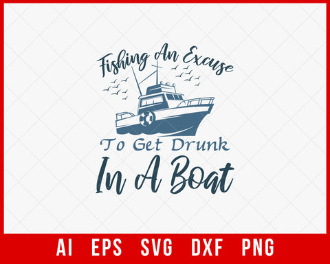 Fishing An Excuse to Get Drunk in a Boat Funny Fishing T-shirt Design Digital Download File