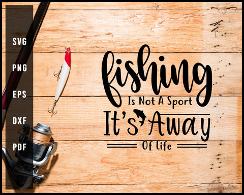 Fishing Is Not A Sport It's Away Of Life svg png Silhouette Designs For Cricut And Printable Files