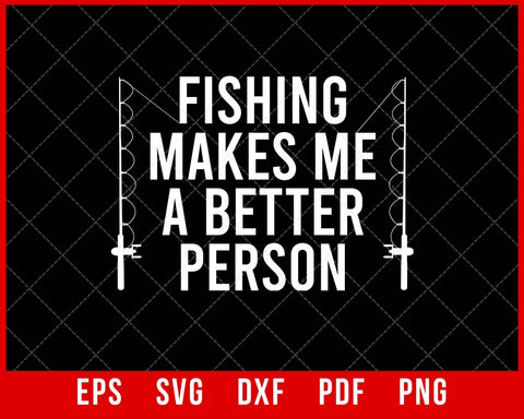 Fishing Makes Me Better Person Funny Fishing T-shirt Design SVG Cutting File Digital Download