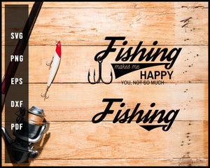 Fishing Makes Me Happy You, Not So Much Fishing svg png Silhouette