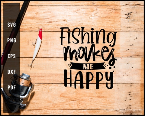 Fishing Makes Me Happy Cut File For Cricut Silhouette svg png Printable Files