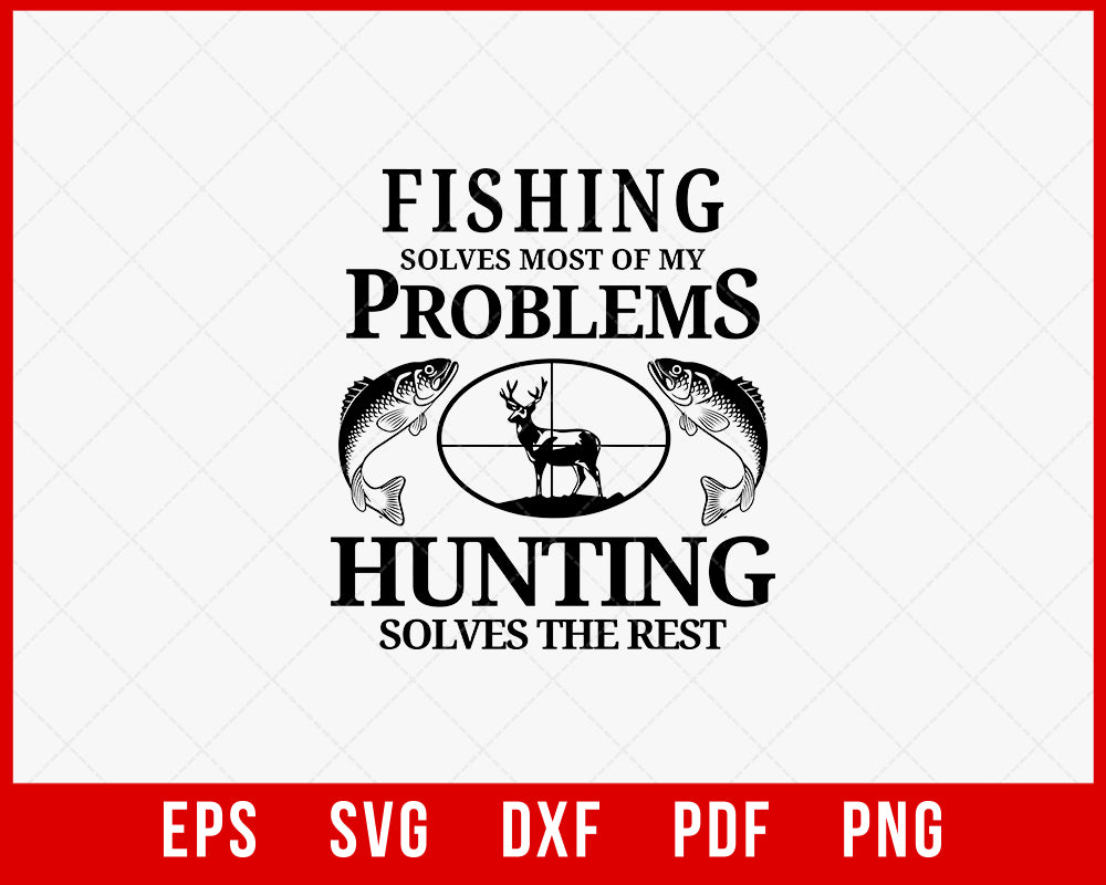 Fishing Solves Most of My Problems Hunting Solves the Rest Funny Outdoor T-Shirt Design Digital Download File