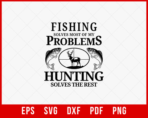 Fishing Solves Most of My Problems Hunting Solves the Rest Funny Outdoor T-Shirt Design Digital Download File