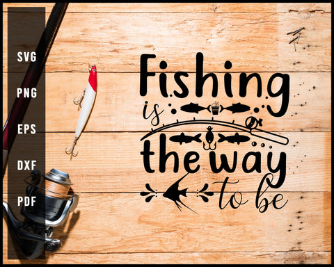 Fishing The Way To Be svg png Silhouette Designs For Cricut And Printable Files