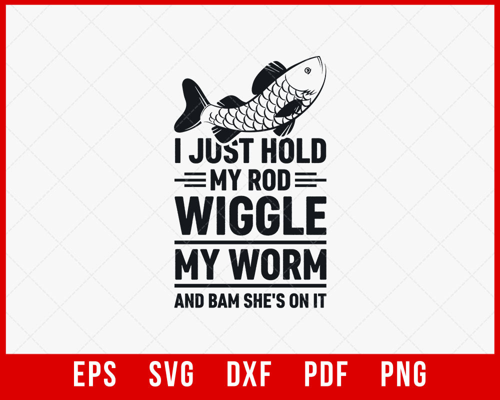 I Just Hold my Rod Wiggle my Worm Fly Fishing T-Shirt Design Fishing SVG Cutting File Digital Download  