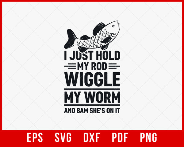 I Just Hold my Rod Wiggle my Worm Fly Fishing T-Shirt Design Fishing SVG  Cutting File Digital Download