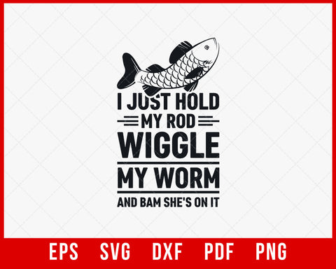 I Just Hold my Rod Wiggle my Worm Fly Fishing T-Shirt Design Fishing SVG Cutting File Digital Download  