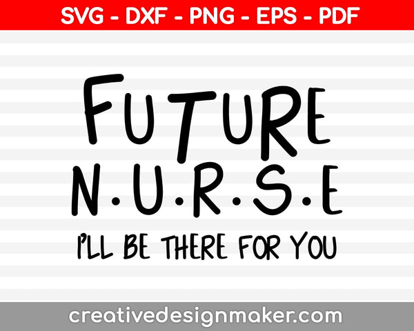 Future Nurse All Be There For You Nurse Svg Dxf Png Eps Pdf Printable Files
