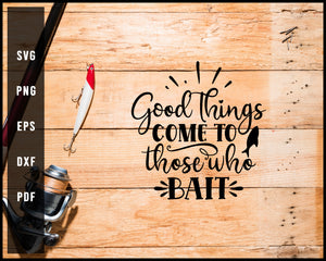 Good Things Come To Those Who Bait Fishing Cut File For Cricut Silhouette svg png Printable Files