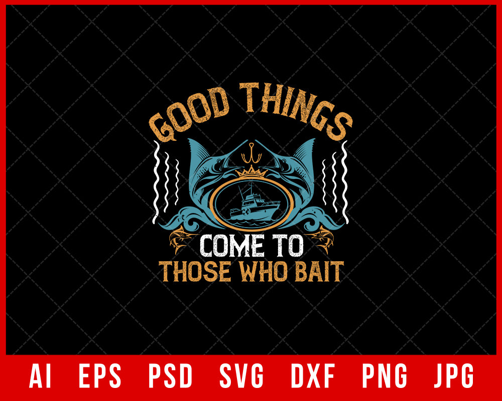 Good Things Come to Those Who Bait Funny Fishing Editable T-shirt Design Digital Download File