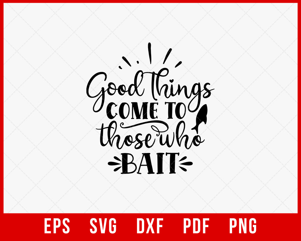 Good Things Come to Those Who Bait Funny Fisherman T-Shirt Design Digital Download File