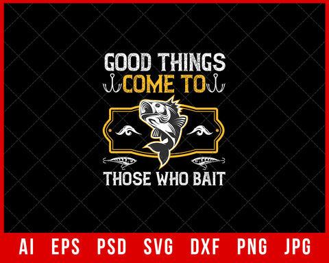 Good Things Come to Those Who Bait Funny Fishing Editable T-shirt Design Digital Download File