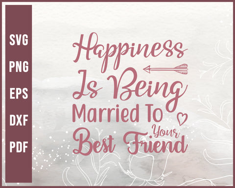 Happiness is being married to your best friend svg Designs For Cricut Silhouette And eps png Printable Files