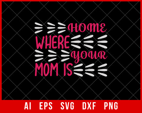 Home is Where Your Mom is Mother’s Day SVG Cut File for Cricut Silhouette Digital Download