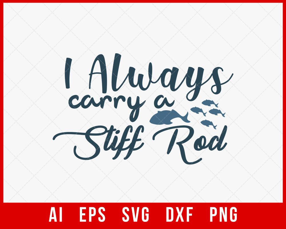 I Always Carry a Stiff Rod Funny Fishing T-shirt Design Digital Download File