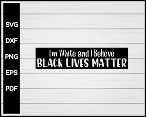 I'm White and I Believe BLACK LIVES MATTER Cut File For Cricut Silhouette svg png Printable Files