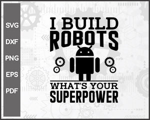 I Build Robots What's Your Superpower Robotics Engineer svg For Cricut Silhouette And eps png Printable Artworks