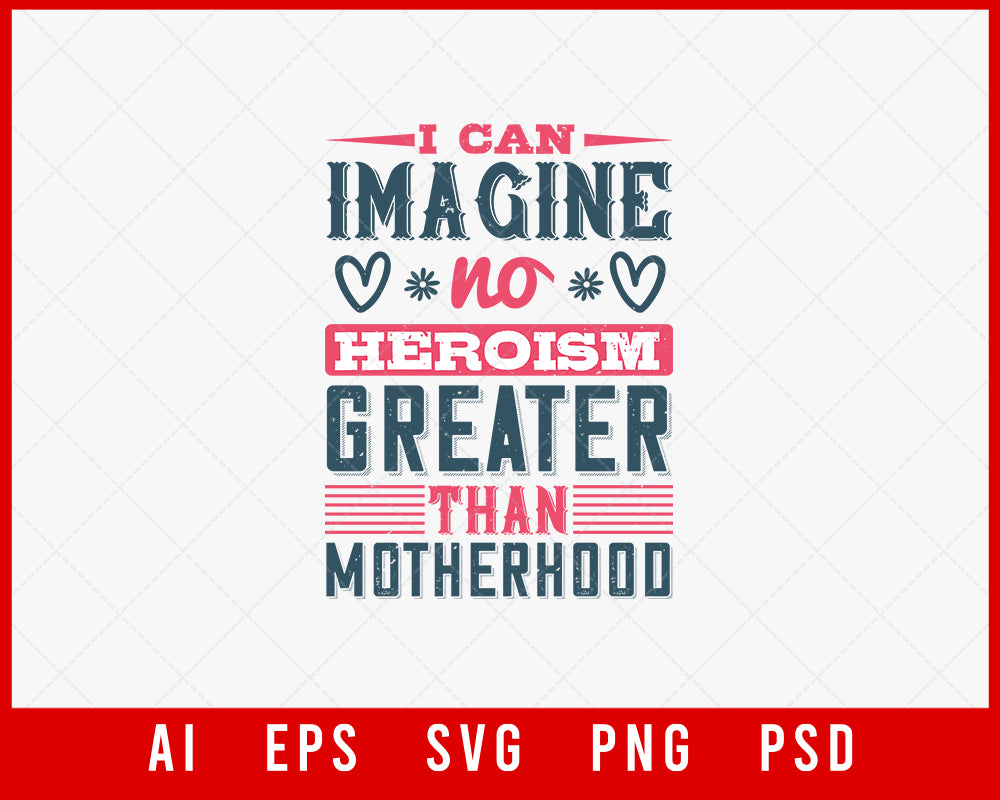 I can imagine no Heroism Greater than Motherhood Mother’s Day Gift Editable T-shirt Design Ideas Digital Download File