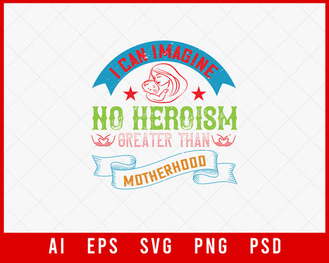 I Can Imagine No Heroism Greater Than Motherhood Mother’s Day Gift Editable T-shirt Design Ideas Digital Download File