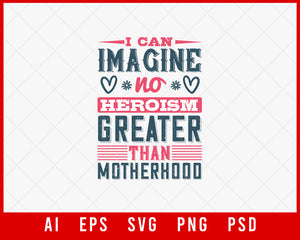 I can imagine no Heroism Greater than Motherhood Mother’s Day Gift Editable T-shirt Design Ideas Digital Download File