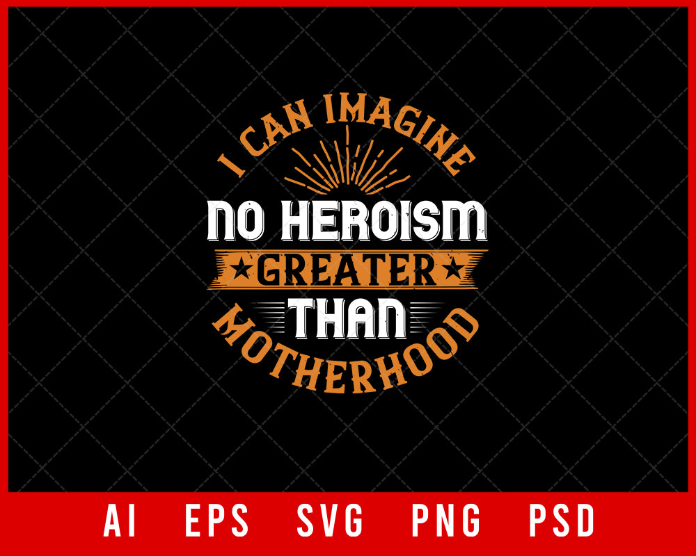 I Can Imagine no Heroism Greater Than Motherhood Mother’s Day Gift Editable T-shirt Design Ideas Digital Download File