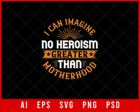 I Can Imagine no Heroism Greater Than Motherhood Mother’s Day Gift Editable T-shirt Design Ideas Digital Download File