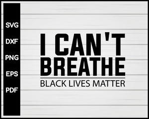 I Can't Breathe Black Lives Matter Cut File For Cricut svg, dxf, png, eps, pdf Silhouette Printable Files