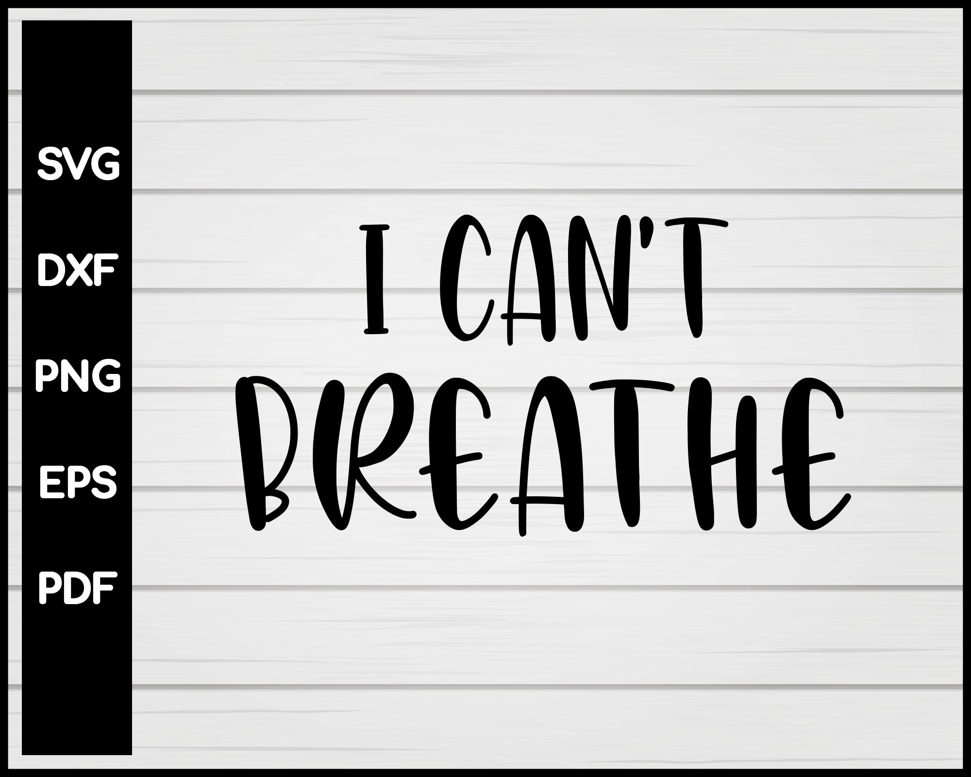 I Can't Breathe Mens Protest END Police Brutality Now Cut File For Cricut svg, dxf, png, eps, pdf Silhouette Printable Files