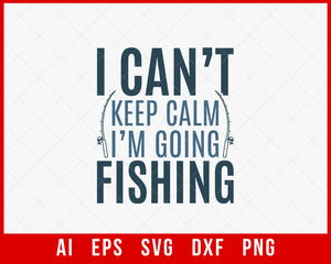 I Can't Keep Calm I Am Going Fishing Funny T-shirt Design Digital Download File