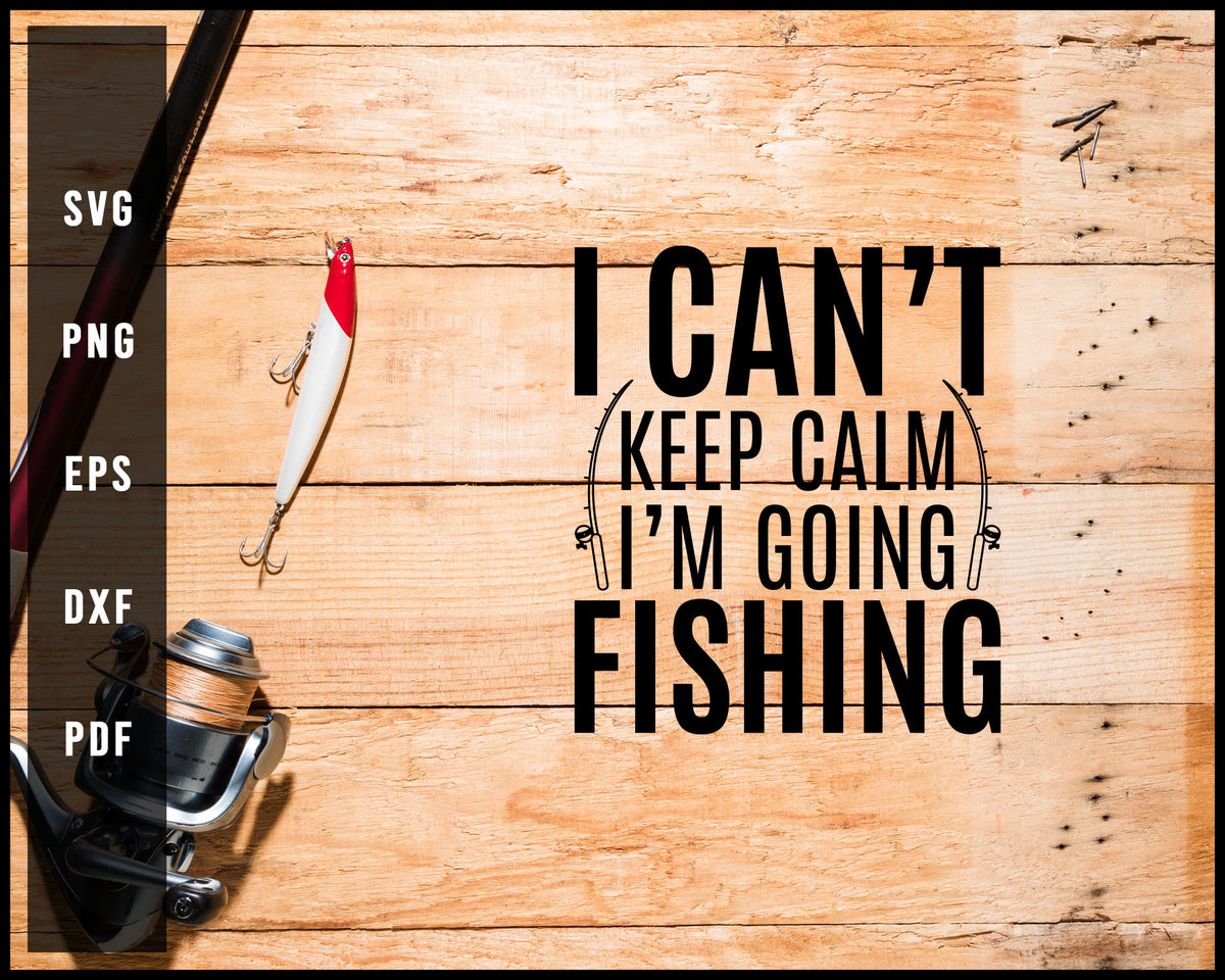 I Can't Keep Calm I'm Going Fishing svg png Silhouette Designs For Cri ...