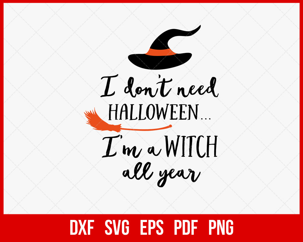 I Don’t Need Halloween I’m A Witch All Year Funny SVG Cutting File Digital Download