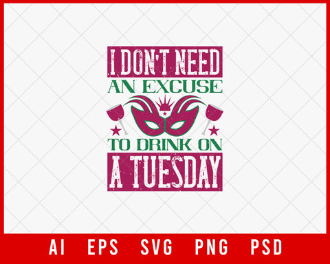I Don't Need an Excuse to Drink on a Tuesday Funny Mardi Gras Editable T-shirt Design Digital Download File