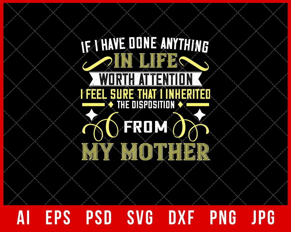 If I Have Done Anything in Life Worth Attention the Disposition from My Mother Mother’s Day Gift Editable T-shirt Design Ideas Digital Download File