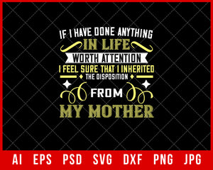 If I Have Done Anything in Life Worth Attention the Disposition from My Mother Mother’s Day Gift Editable T-shirt Design Ideas Digital Download File