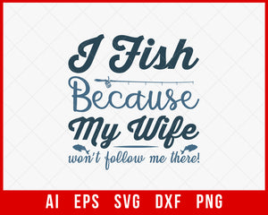 I Fish Because My Wife Won’t Follow Me There Funny Fishing T-shirt Design Digital Download File