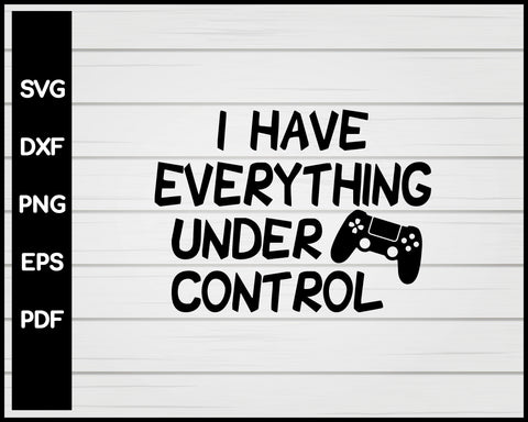 I Have Everything Under Control SVG PNG DXF Files Instant Download, Video Game Svg, Gamer Svg, Gaming Svg, Game Controller Svg Vector Files