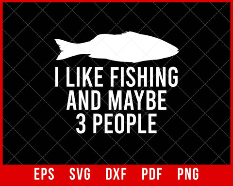 I Like Fishing and Maybe 3 People Funny Fishing T-shirt Design SVG Cutting File Digital Download