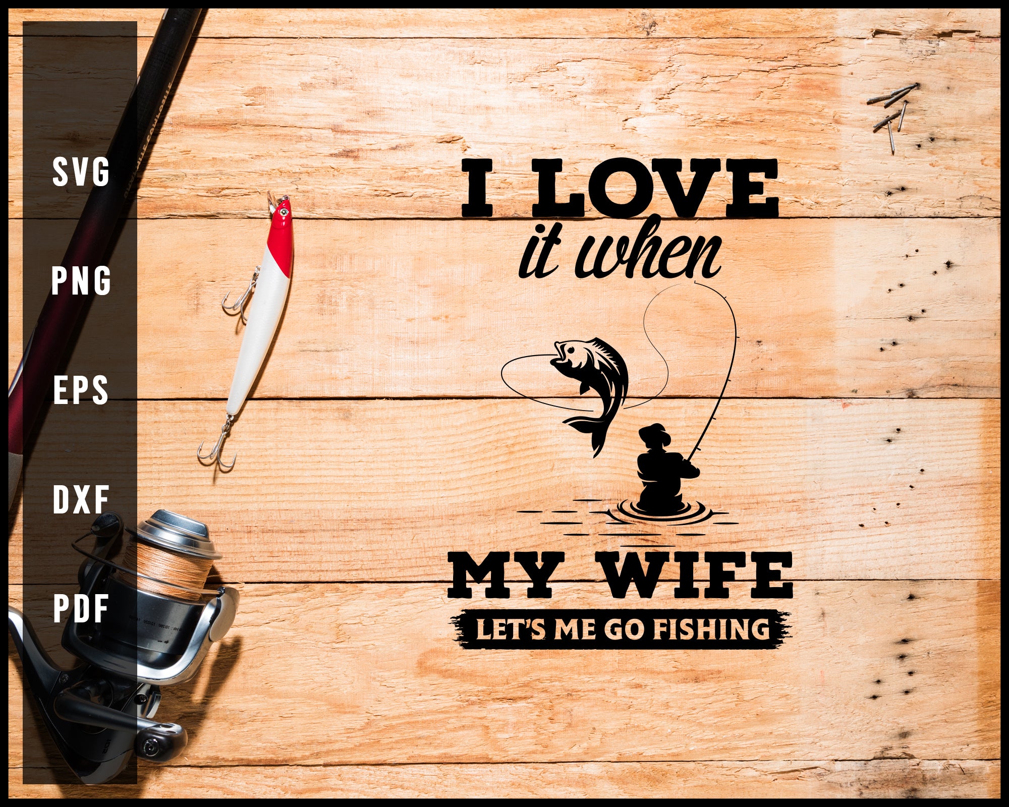 I Love It When My Wife Let's me Go Fishing svg png Silhouette Designs For Cricut And Printable Files