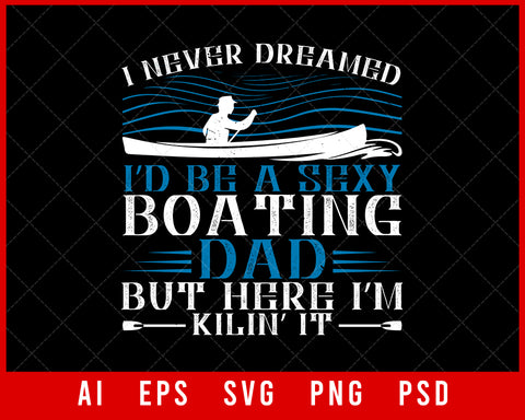 I Never Dreamed I’d Be a Sexy Boating Dad but Here I’m Kilin’ It Editable T-shirt Design Digital Download File