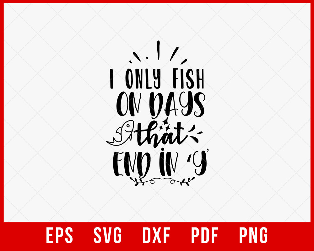 I Only Fish on Days That End in Y Fishing Funny T-shirt Design Digital Download File