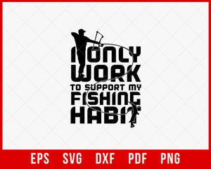 I Only Work to Support My Fishing Habit Funny T-shirt Design Digital Download File