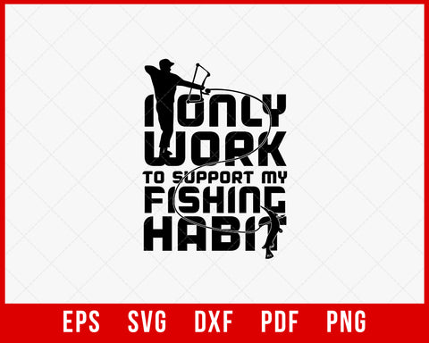 I Only Work to Support My Fishing Habit Funny T-shirt Design Digital Download File