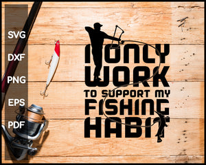 I Only Work To Support My Fishing Habit svg png Silhouette Designs For Cricut And Printable Files