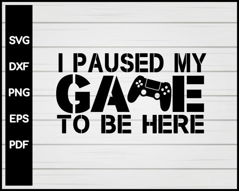 I Paused my Game to be Here, controller game SVG download png, eps, dxf, cricut, silhouette