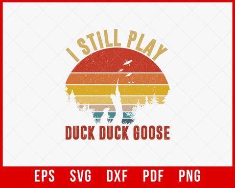 I Still Play Duck Duck Goose Funny Goose Hunter SVG Cutting File Digital Download